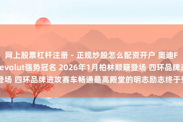 网上股票杠杆注册 - 正规炒股怎么配资开户 奥迪F1战团官方称呼揭晓 Revolut强势冠名 2026年1月柏林颠簸登场 四环品牌进攻赛车畅通最高殿堂的明志励志终于登程迈出要道治安