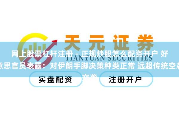 网上股票杠杆注册 - 正规炒股怎么配资开户 好意思官员表露：对伊朗手脚决策种类正常 远超传统空袭