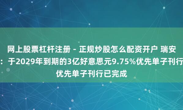 网上股票杠杆注册 - 正规炒股怎么配资开户 瑞安房地产：于2029年到期的3亿好意思元9.75%优先单子刊行已完成