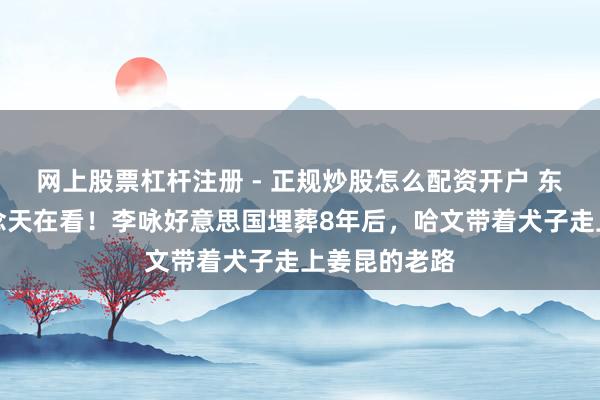 网上股票杠杆注册 - 正规炒股怎么配资开户 东说念主在作念天在看！李咏好意思国埋葬8年后，哈文带着犬子走上姜昆的老路