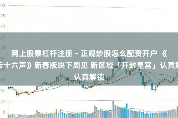 网上股票杠杆注册 - 正规炒股怎么配资开户 《燕云十六声》新春版块下周见 新区域「开封皇宫」认真解锁